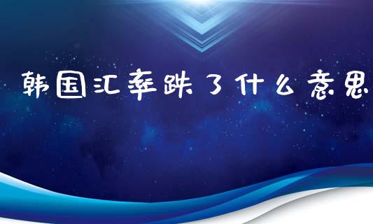 韩国汇率跌了什么意思_https://wap.78312.cn_外汇交易_第1张