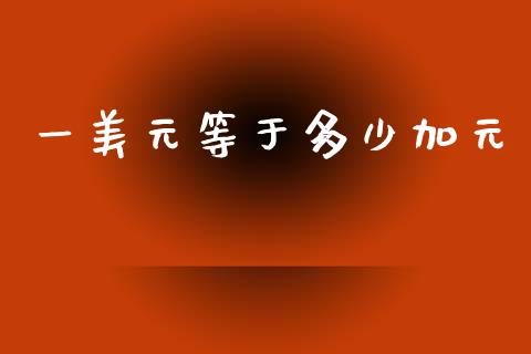 一美元等于多少加元_https://wap.78312.cn_金融监管_第1张