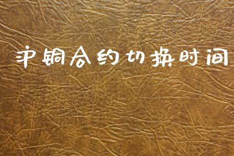 沪铜合约切换时间_https://wap.78312.cn_外汇交易_第1张