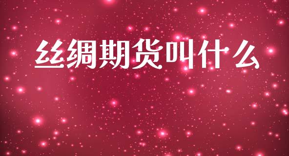 丝绸期货叫什么_https://wap.78312.cn_财经新闻_第1张
