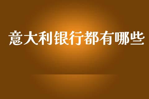 意大利银行都有哪些_https://wap.78312.cn_期货开户_第1张