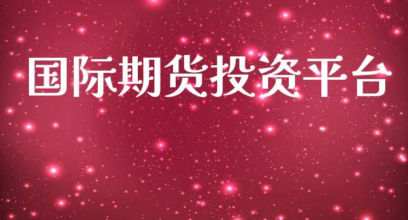 国际期货投资平台_https://wap.78312.cn_外汇交易_第1张