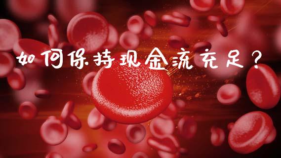 如何保持现金流充足?_债券资讯_第1张_期货开户_金融监管_外汇交易_债券资讯_全球市场_财经新闻 如何保持现金流充足?_https://wap.78312.cn_债券资讯_第1张
