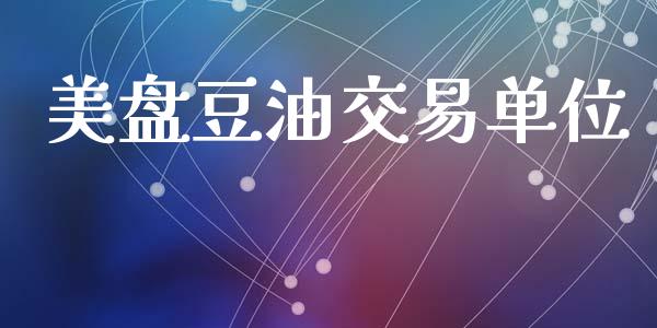 美盘豆油交易单位_https://wap.78312.cn_金融监管_第1张