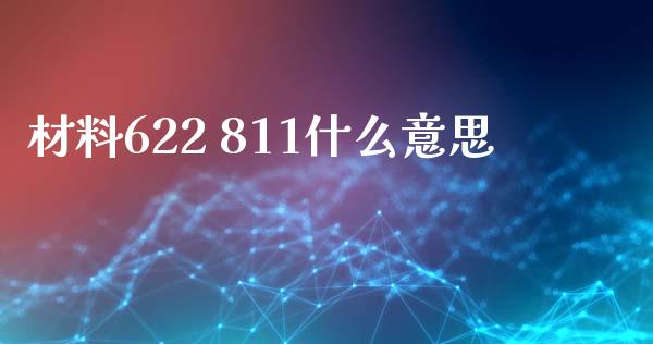 材料622 811什么意思_https://wap.78312.cn_外汇交易_第1张