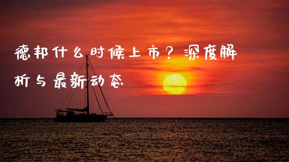 德邦什么时候上市？深度解析与最新动态_https://wap.78312.cn_全球市场_第1张