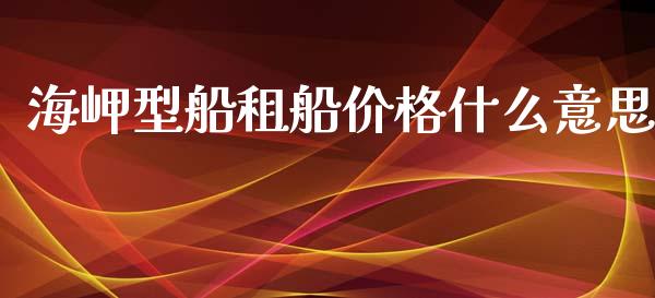 海岬型船租船价格什么意思_https://wap.78312.cn_金融监管_第1张