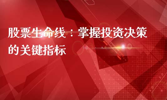 股票生命线：掌握投资决策的关键指标_https://wap.78312.cn_全球市场_第1张