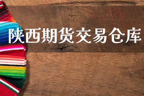 陕西期货交易仓库_https://wap.78312.cn_债券资讯_第1张