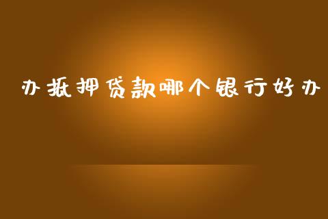 办抵押贷款哪个银行好办_https://wap.78312.cn_债券资讯_第1张