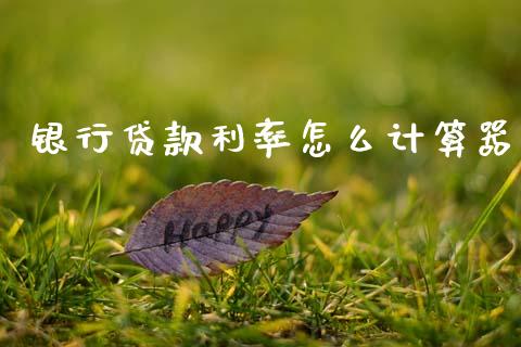 银行贷款利率怎么计算器_https://wap.78312.cn_金融监管_第1张