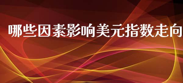 哪些因素影响美元指数走向_https://wap.78312.cn_债券资讯_第1张