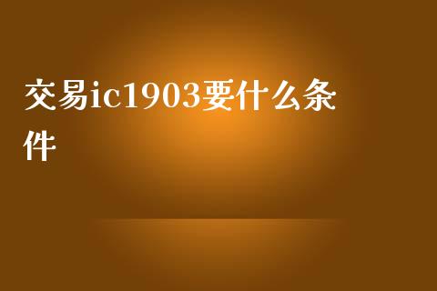 交易ic1903要什么条件_https://wap.78312.cn_全球市场_第1张