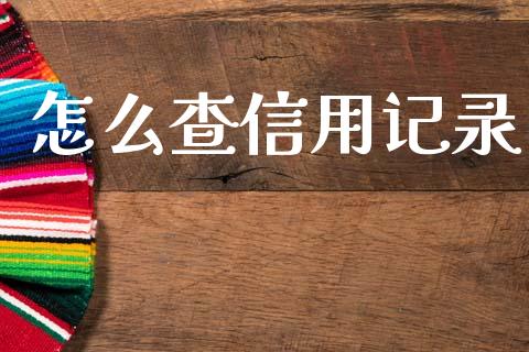 怎么查信用记录_https://wap.78312.cn_财经新闻_第1张