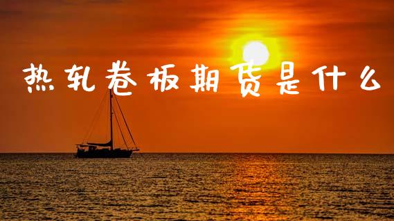 热轧卷板期货是什么_https://wap.78312.cn_全球市场_第1张