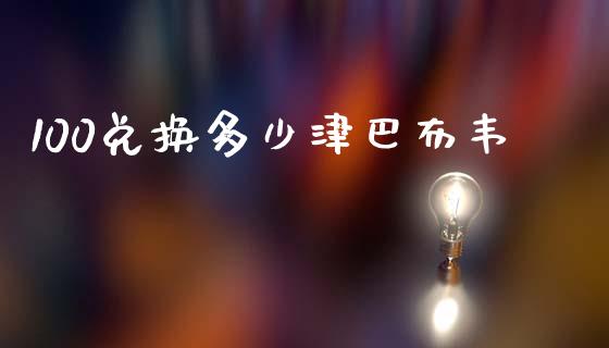 100兑换多少津巴布韦_https://wap.78312.cn_外汇交易_第1张