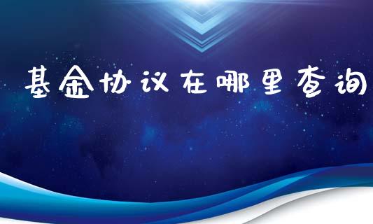 基金协议在哪里查询_https://wap.78312.cn_外汇交易_第1张
