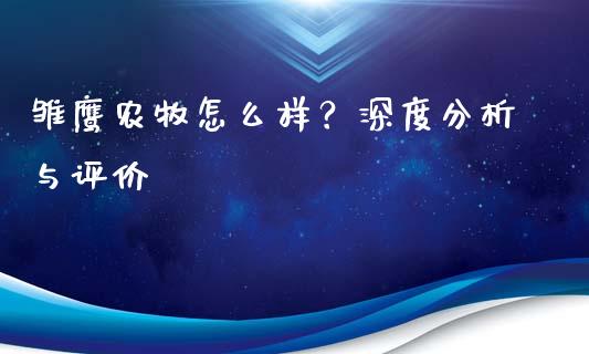 雏鹰农牧怎么样？深度分析与评价_https://wap.78312.cn_债券资讯_第1张