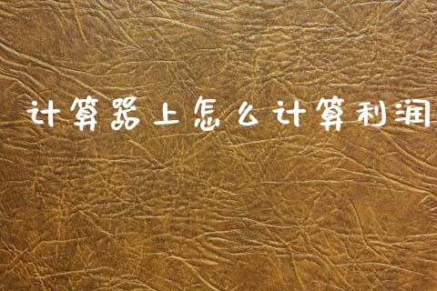 计算器上怎么计算利润_https://wap.78312.cn_财经新闻_第1张