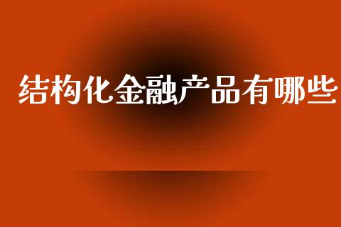 结构化金融产品有哪些_https://wap.78312.cn_金融监管_第1张