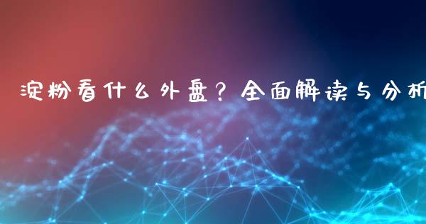 淀粉看什么外盘？全面解读与分析_https://wap.78312.cn_财经新闻_第1张