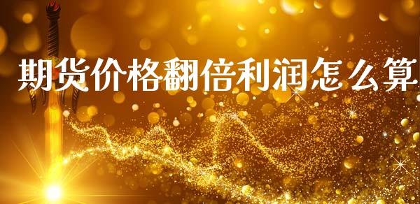 期货价格翻倍利润怎么算_https://wap.78312.cn_期货开户_第1张