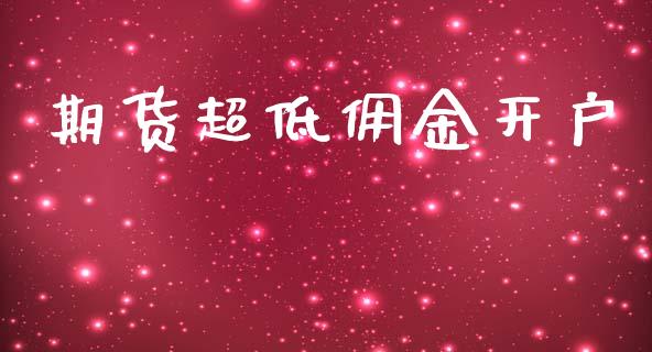 期货超低佣金开户_https://wap.78312.cn_债券资讯_第1张
