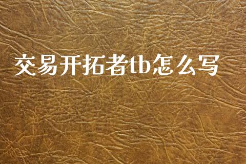交易开拓者tb怎么写_https://wap.78312.cn_外汇交易_第1张
