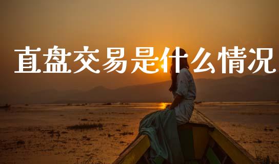 直盘交易是什么情况_https://wap.78312.cn_财经新闻_第1张