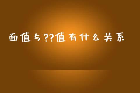 面值与??值有什么关系_https://wap.78312.cn_全球市场_第1张