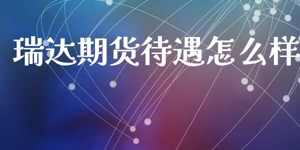 瑞达期货待遇怎么样_https://wap.78312.cn_外汇交易_第1张