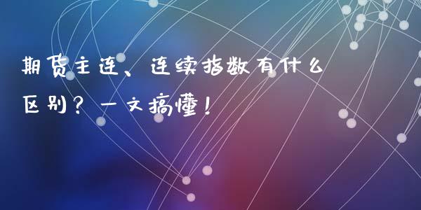 期货主连、连续指数有什么区别？一文搞懂！_https://wap.78312.cn_期货开户_第1张