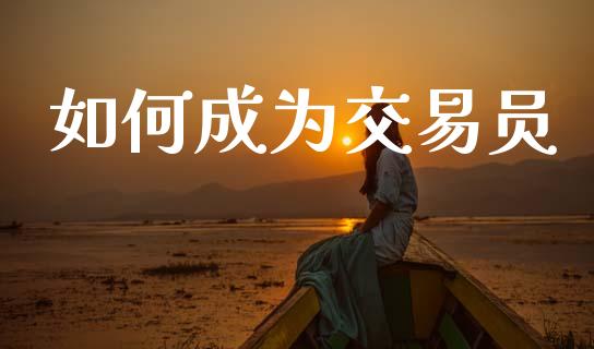 如何成为交易员_https://wap.78312.cn_外汇交易_第1张