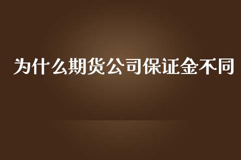 为什么期货公司保证金不同_财经新闻_第1张_期货开户_金融监管_外汇交易_债券资讯_全球市场_财经新闻 为什么期货公司保证金不同_https://wap.78312.cn_财经新闻_第1张