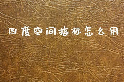 四度空间指标怎么用_https://wap.78312.cn_债券资讯_第1张
