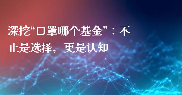 深挖“口罩哪个基金”：不止是选择，更是认知_https://wap.78312.cn_金融监管_第1张