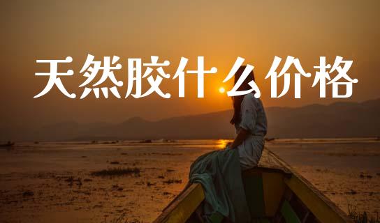天然胶什么价格_https://wap.78312.cn_全球市场_第1张