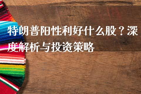 特朗普阳性利好什么股？深度解析与投资策略_https://wap.78312.cn_全球市场_第1张