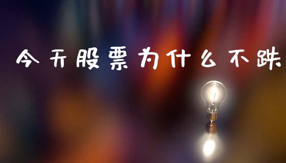 今天股票为什么不跌_https://wap.78312.cn_债券资讯_第1张