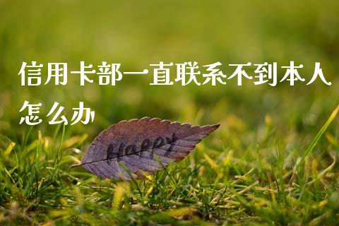信用卡部一直联系不到本人怎么办_https://wap.78312.cn_全球市场_第1张