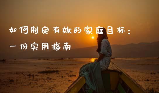 如何制定有效的家庭目标：一份实用指南_https://wap.78312.cn_外汇交易_第1张