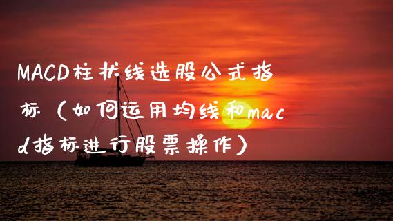 MACD柱状线选股公式指标(如何运用均线和macd指标进行股票操作)_债券资讯_第1张_期货开户_金融监管_外汇交易_债券资讯_全球市场_财经新闻 MACD柱状线选股公式指标(如何运用均线和macd指标进行股票操作)_https://wap.78312.cn_债券资讯_第1张