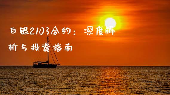 白银2103合约：深度解析与投资指南_https://wap.78312.cn_期货开户_第1张