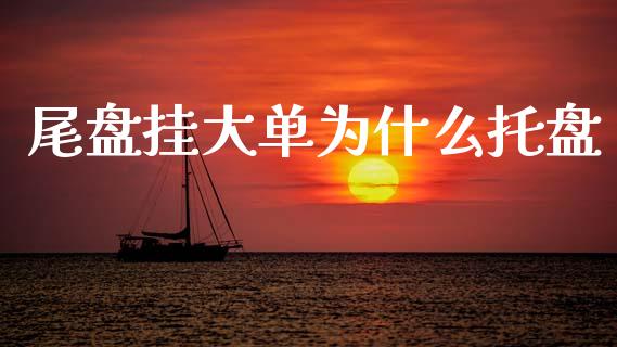 尾盘挂大单为什么托盘_金融监管_第1张_期货开户_金融监管_外汇交易_债券资讯_全球市场_财经新闻 尾盘挂大单为什么托盘_https://wap.78312.cn_金融监管_第1张