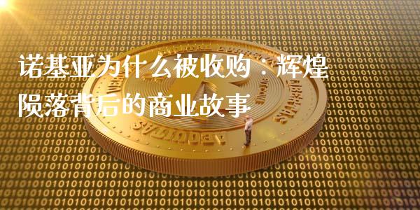 诺基亚为什么被收购：辉煌陨落背后的商业故事_https://wap.78312.cn_外汇交易_第1张