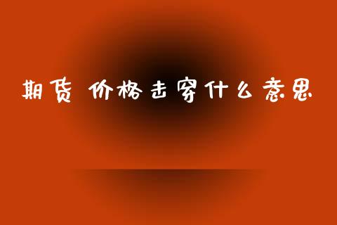 期货 价格击穿什么意思_https://wap.78312.cn_全球市场_第1张