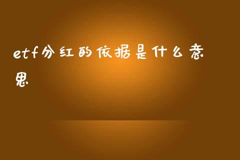 etf分红的依据是什么意思_https://wap.78312.cn_金融监管_第1张