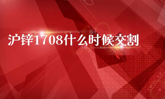 沪锌1708什么时候交割_https://wap.78312.cn_全球市场_第1张