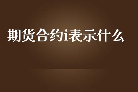 期货合约i表示什么_https://wap.78312.cn_债券资讯_第1张