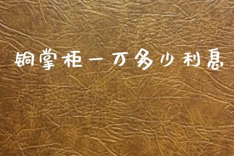 铜掌柜一万多少利息_https://wap.78312.cn_财经新闻_第1张